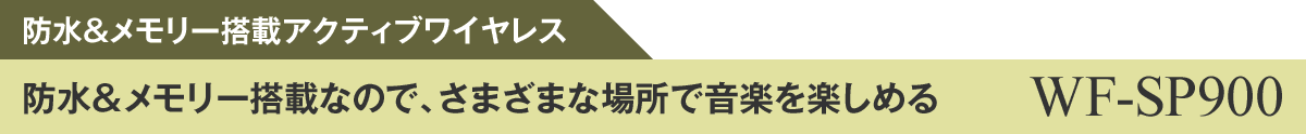 WF-SP900：防水&メモリー搭載アクティブワイヤレス　防水＆メモリー搭載なので、さまざまな場所で音楽を楽しめる